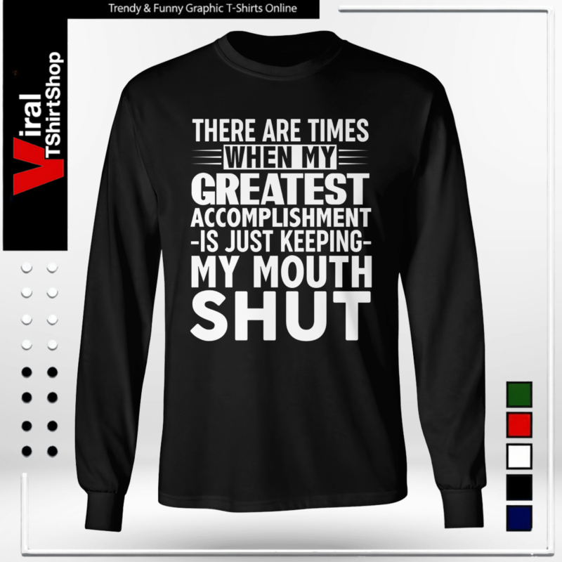 THERE ARE TIMES WHEN MYE GREATEST ACCOMPLISHMENT -IS JUST KEEPING- MY MOUTH SHUT-Long Sleeve Tee