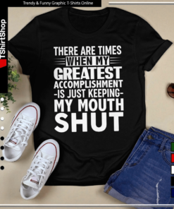 THERE ARE TIMES WHEN MYE GREATEST ACCOMPLISHMENT -IS JUST KEEPING- MY MOUTH SHUT-Unisex T-Shirt