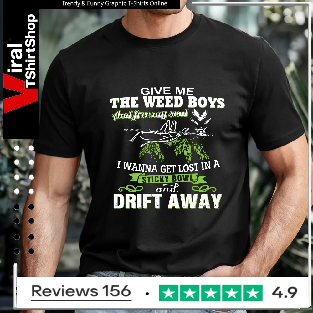 give me the weed boys and free my soul i wanna get lost in a sticky bowl drift away_T-shirt
