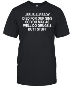 Jesus already died for our sins so you may as well do drugs and butt stuff-Unisex T-Shirt