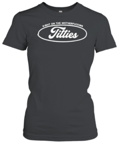 Titties right on the motherfucking-Women T-Shirt