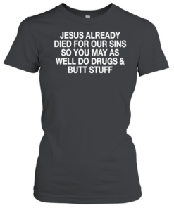 Jesus already died for our sins so you may as well do drugs and butt stuff-Women T-Shirt
