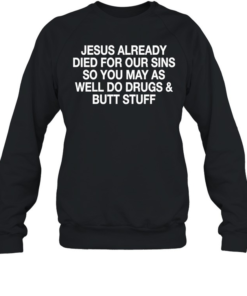 Jesus already died for our sins so you may as well do drugs and butt stuff-Sweatshirt