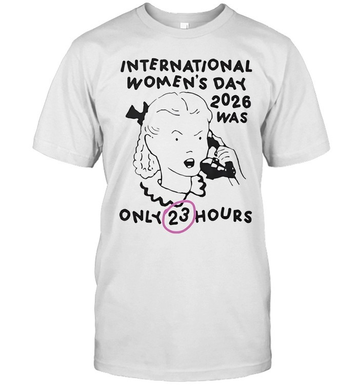 International Women's Day 2026 Was Only 23 Hours-Unisex T-Shirt