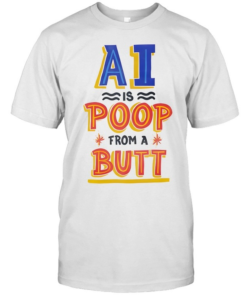 AI is Poop From a Butt-Unisex T-Shirt
