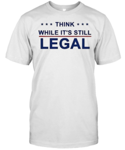 Think While It’s Still Legal-Unisex T-Shirt