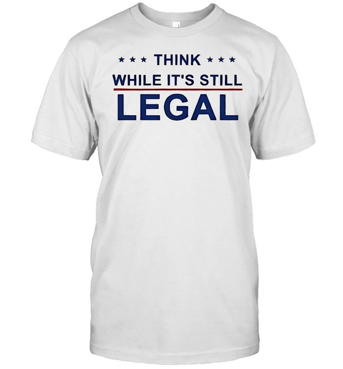Think While It’s Still Legal-Unisex T-Shirt