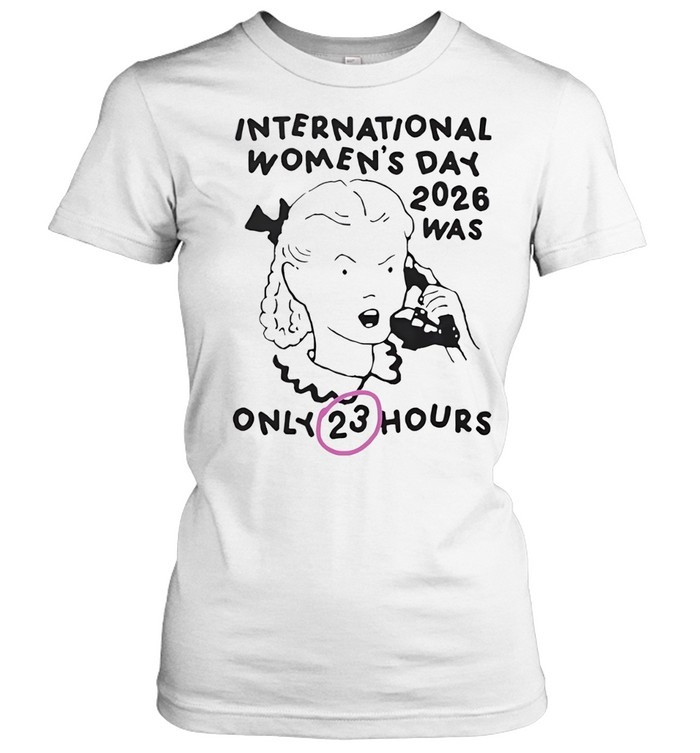 International Women's Day 2026 Was Only 23 Hours-Women T-Shirt