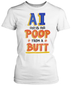 AI is Poop From a Butt-Women T-Shirt