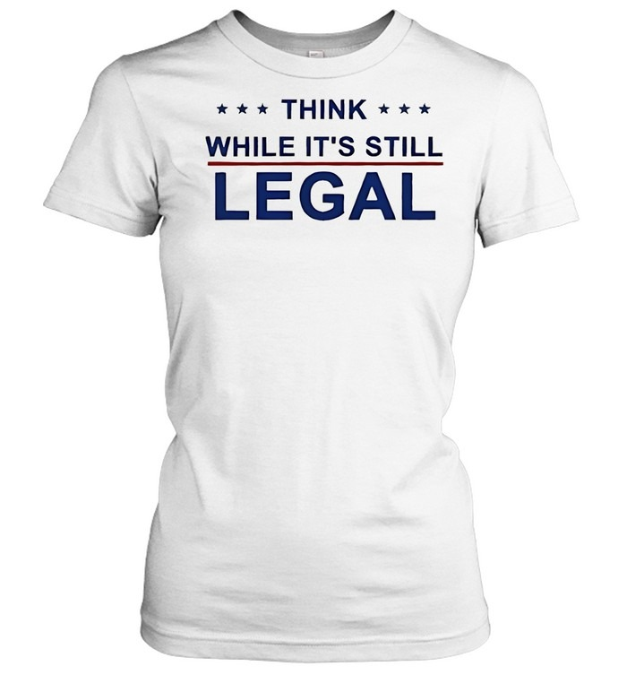 Think While It’s Still Legal-Women T-Shirt