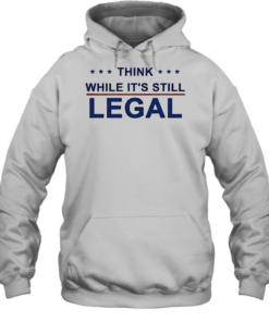 Think While It’s Still Legal-Hoodie