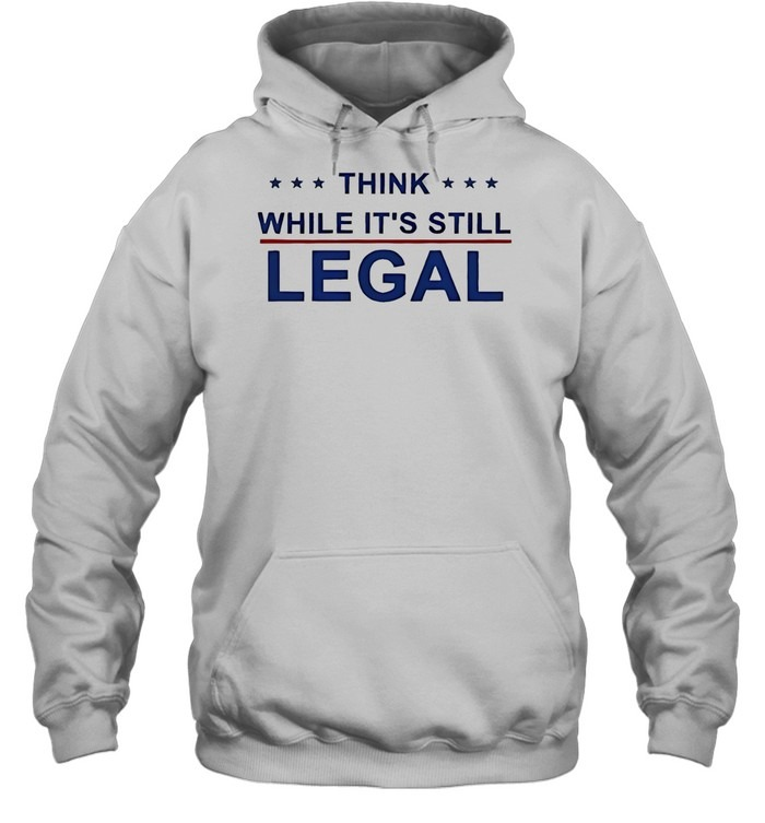 Think While It’s Still Legal-Hoodie