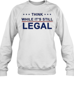 Think While It’s Still Legal-Sweatshirt