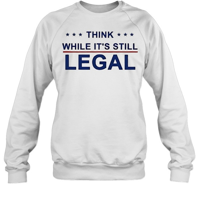 Think While It’s Still Legal-Sweatshirt