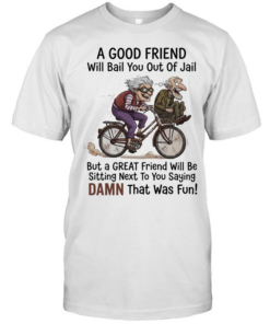 A good friend will bail you out of jail great friend sitting next to you saying damn  Classic Men's T-shirt