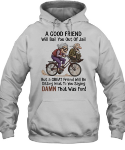 A good friend will bail you out of jail great friend sitting next to you saying damn Unisex Hoodie