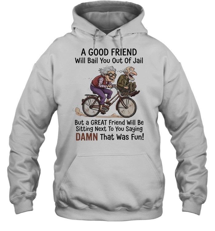 A good friend will bail you out of jail great friend sitting next to you saying damn Unisex Hoodie