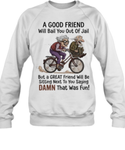 A good friend will bail you out of jail great friend sitting next to you saying damn Unisex Sweatshirt