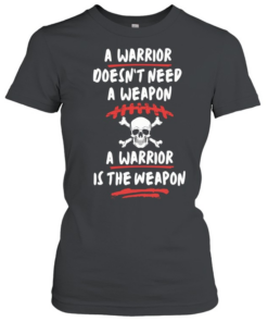 A warrior doesn’t need a weapon a warrior is the weapon Classic Women's T-shirt