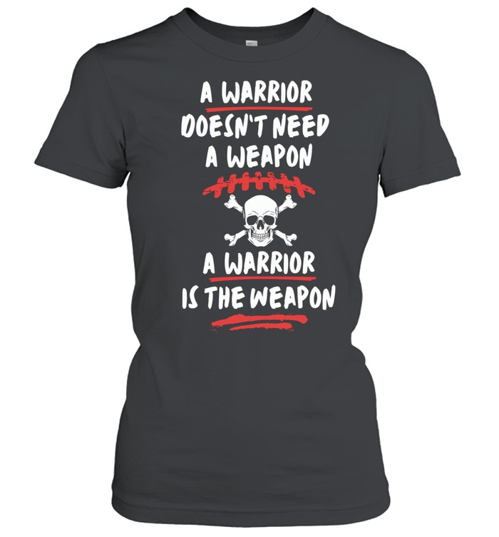 A warrior doesn’t need a weapon a warrior is the weapon Classic Women's T-shirt
