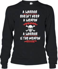A warrior doesn’t need a weapon a warrior is the weapon Long Sleeved T-shirt