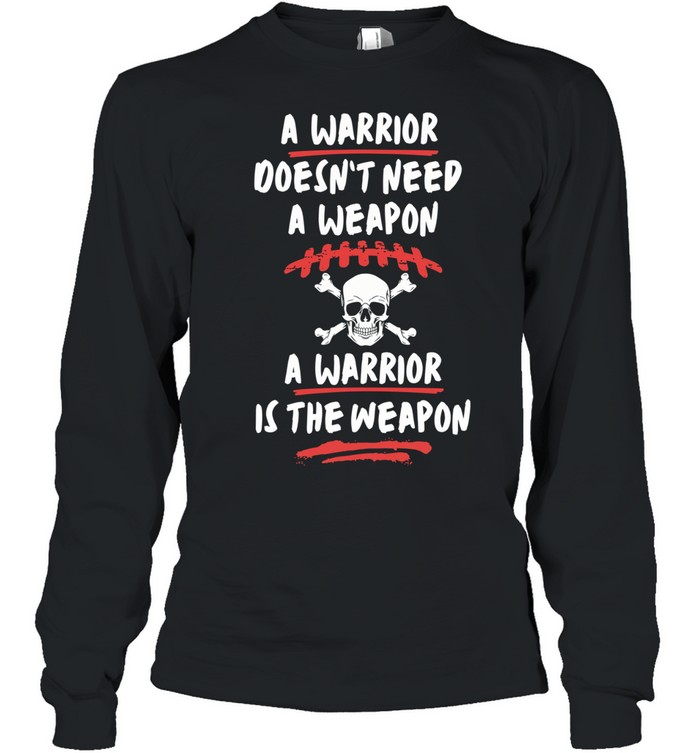 A warrior doesn’t need a weapon a warrior is the weapon Long Sleeved T-shirt