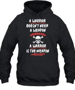 A warrior doesn’t need a weapon a warrior is the weapon Unisex Hoodie