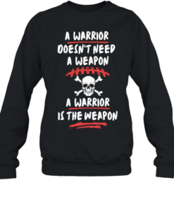 A warrior doesn’t need a weapon a warrior is the weapon Unisex Sweatshirt