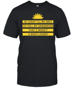 At least I’ll be able to tell my grandkids that i wasn’t a boot-licker  Classic Men's T-shirt