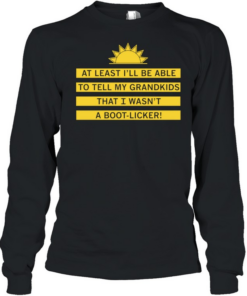 At least I’ll be able to tell my grandkids that i wasn’t a boot-licker Long Sleeved T-shirt