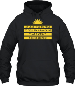 At least I’ll be able to tell my grandkids that i wasn’t a boot-licker Unisex Hoodie