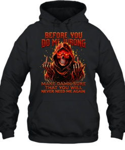 BEFORE YOU DO ME WRONG MAKE DAMN SURE THAT YOU WILL NEVER NEED ME AGAIN  Unisex Hoodie