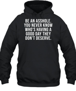 Be an asshole you never know who’s having a good day they don’t deserve Unisex Hoodie