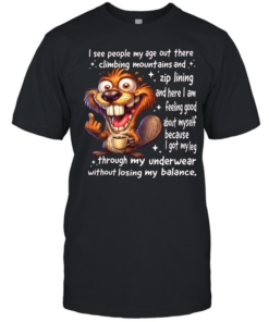 Beaver I See People My Age Out There Climbing Mountains And Zip Lining And Here I Am Feeling Good About Myself  Classic Men's T-shirt