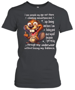 Beaver I See People My Age Out There Climbing Mountains And Zip Lining And Here I Am Feeling Good About Myself Classic Women's T-shirt