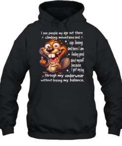 Beaver I See People My Age Out There Climbing Mountains And Zip Lining And Here I Am Feeling Good About Myself Unisex Hoodie