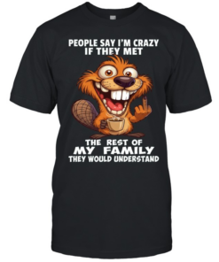 Beaver People Say I'm Crazy If They Met The Rest Of My Family They Would Understand  Classic Men's T-shirt