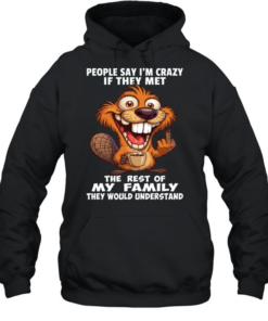 Beaver People Say I'm Crazy If They Met The Rest Of My Family They Would Understand  Unisex Hoodie