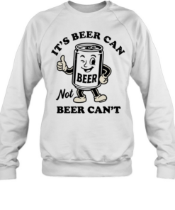 Beer It’s beer can not beer can’t funny  Unisex Sweatshirt