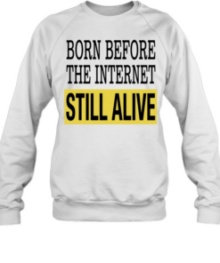 Born Before The Internet Still Alive Tee Unisex Sweatshirt