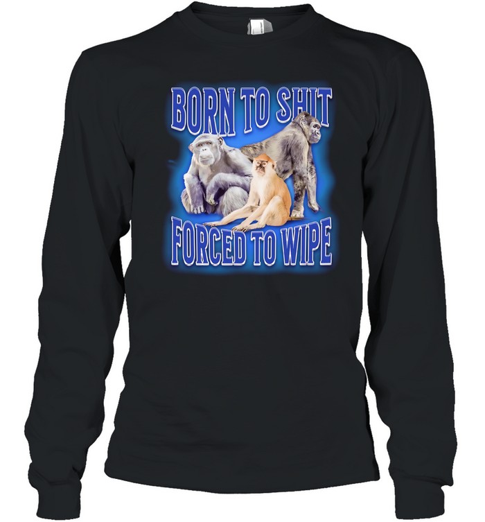Born to shit forced to wipe Monkey Long Sleeved T-shirt