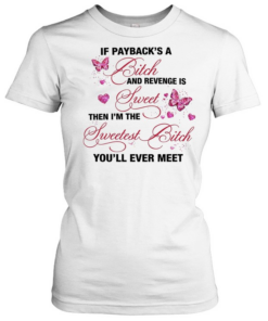 Butterfly if payback’s a bitch and revenge is sweet then i’m the swetest bitch you’ll ever meet  Classic Women's T-shirt