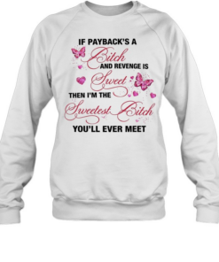 Butterfly if payback’s a bitch and revenge is sweet then i’m the swetest bitch you’ll ever meet  Unisex Sweatshirt