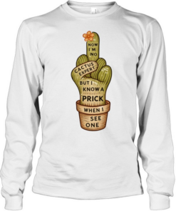 Cactus middle finger now I’m no but I know a prick when I see one Tee Long Sleeved T-shirt