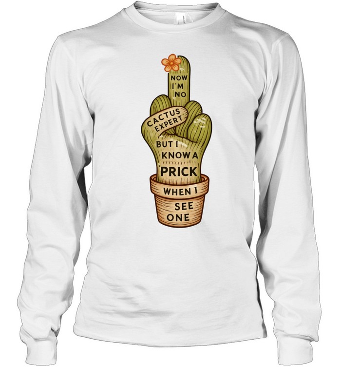 Cactus middle finger now I’m no but I know a prick when I see one Tee Long Sleeved T-shirt
