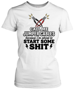 Call me jumper cables because I’m about to start some shit Tee Classic Women's T-shirt