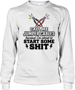 Call me jumper cables because I’m about to start some shit Tee Long Sleeved T-shirt