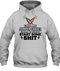 Call me jumper cables because I’m about to start some shit Tee Unisex Hoodie