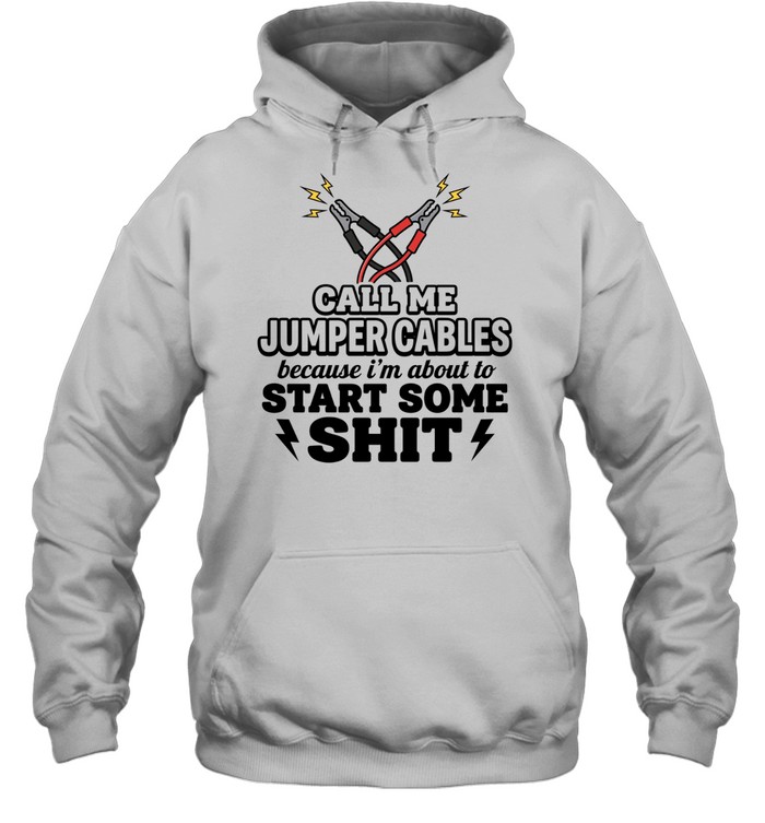 Call me jumper cables because I’m about to start some shit Tee Unisex Hoodie