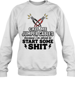 Call me jumper cables because I’m about to start some shit Tee Unisex Sweatshirt